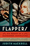 Flappers: Six Women of a Dangerous Generation - Judith Mackrell