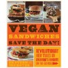 Vegan Sandwiches Save the Day: Revolutionary New Takes On Everyone's Favorite On-the-Go Meal - Celine Steen, Tamasin Noyes