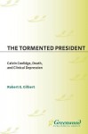 The Tormented President: Calvin Coolidge, Death, and Clinical Depression - Robert E. Gilbert