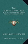 The Infant's Progress: From the Valley of Destruction to Everlasting Glory (1823) - Mary Martha Sherwood