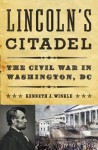 Lincoln's Citadel: The Civil War in Washington, DC - Kenneth J. Winkle