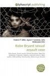 Kobe Bryant Sexual Assault Case - Agnes F. Vandome, John McBrewster, Sam B Miller II