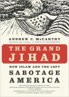 The Grand Jihad: How Islam and the Left Sabotage America - Andrew C. McCarthy