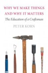 Why We Make Things and Why It Matters: The Education of a Craftsman - Peter Korn