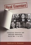 Real Enemies: Conspiracy Theories and American Democracy, World War I to 9/11 - Kathryn S. Olmsted