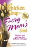 Chicken Soup for Every Mom's Soul: Stories of Love and Inspiration for Moms of all Ages - Jack Canfield, Mark Victor Hansen