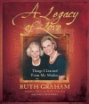 A Legacy of Love: Things I Learned from My Mother - Ruth Graham, Stacy Mattingly