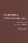 Competitive Authoritarianism: Hybrid Regimes After the Cold War - Steven Levitsky, Lucan A. Way