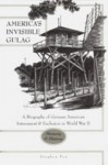 America's Invisible Gulag: A Biography of German American Internment and Exclusion in World War II Memory and History - Stephen Fox, Don Heinrich Tolzmann