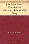 John Ames, Native Commissioner A Romance of the Matabele Rising - Bertram Mitford