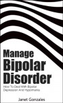 Manage Bipolar Disorder: How To Deal With Bipolar Depression And Hypomania - Janet Gonzales