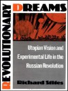 Revolutionary Dreams: Utopian Vision and Experimental Life in the Russian Revolution - Richard Stites