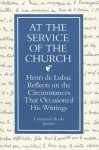 At the Service of the Church: Henri de Lubac Reflects on the Circumstances That Occasioned His Writings - Henri de Lubac