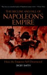 The Decline and Fall of Napoleon's Empire: How the Emperor Self-Destructed - Digby Smith