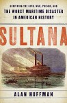 Sultana: Surviving the Civil War, Prison, and the Worst Maritime Disaster in American History - Alan Huffman