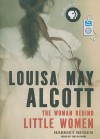 Louisa May Alcott: The Woman Behind Little Women - Harriet Reisen