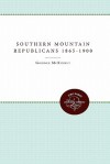 Southern Mountain Republicans 1865-1900 - Gordon McKinney