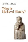 What Is Medieval History - John Arnold