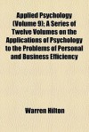 Applied Psychology (Volume 9); A Series of Twelve Volumes on the Applications of Psychology to the Problems of Personal and Business Efficiency - Warren Hilton