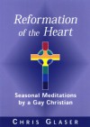 Reformation of the Heart: Seasonal Meditations by a Gay Christian - Chris Glaser