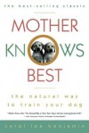 Mother Knows Best: The Natural Way to Train Your Dog - Carol Lea Benjamin