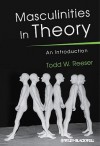 Masculinities in Theory: An Introduction - Todd W. Reeser