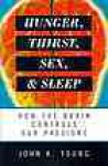 Hunger, Thirst, Sex, and Sleep: How the Brain Controls Our Passions - John K. Young