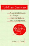 Toll-Free Services: A Complete Guide to Design, Implementation, and Management - Robert A. Gable