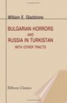 Bulgarian Horrors And Russia In Turkistan: With Other Tracts - William Ewart Gladstone