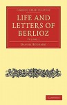 Life and Letters of Berlioz - Hector Berlioz, Daniel Bernard, H. Mainwaring Dunstan