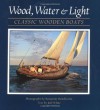 Wood, Water, and Light: Classic Wooden Boats - Joel White, Benjamin Mendlowitz