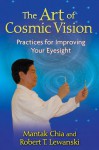 The Art of Cosmic Vision: Practices for Improving Your Eyesight - Mantak Chia, Robert T. Lewanski