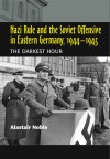 Nazi Rule and the Soviet Offensive in Eastern Germany, 1944�1945: The Darkest Hour - Alastair Noble