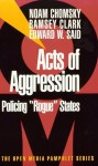 Acts of Aggression: Policing Rogue States - Noam Chomsky, Edward W. Said, Ramsey Clark