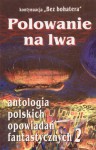 Polowanie na lwa.Antologia polskich opowiadań fantastycznych t. 2 - praca zbiorowa