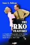 RKO Features: A Complete Filmography of the Feature Films Released or Produced by RKO Radio Pictures, 1929-1960 - James L. Neibaur