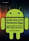 Make Your Own Android App: Your Unofficial Intro To MIT App Inventor - James Sherar, Justin Pot, Angela Alcorn