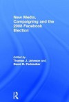 New Media, Campaigning and the 2008 Facebook Election - Thomas J. Johnson, David D. Perlmutter