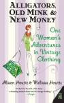 Alligators, Old Mink & New Money: One Woman's Adventures in Vintage Clothing - Alison Houtte, Melissa Houtte