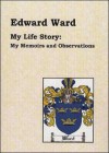 My Life Story My Memoirs and Observations - Edward Ward