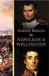 Napoleon And Wellington - Andrew Roberts