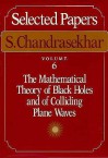 Selected Papers, Volume 6: The Mathematical Theory of Black Holes and of Colliding Plane Waves - Subrahmanijan Chandrasekhar