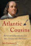 Atlantic Cousins: Benjamin Franklin and His Visionary Friends - Jack Fruchtman Jr.