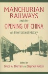 Manchurian Railways and the Opening of China: An International History - Bruce Elleman, Stephan Kotkin