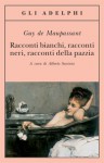 Racconti bianchi, racconti neri, racconti della pazzia - Guy de Maupassant, Anna Sacchetti, Alberto Savinio