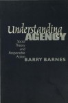 Understanding Agency: Social Theory and Responsible Action - Barry Barnes