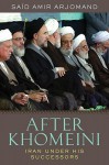 After Khomeini: Iran Under His Successors - Said Amir Arjomand