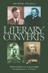 Literary Converts: Spiritual Inspiration in an Age of Unbelief - Joseph Pearce