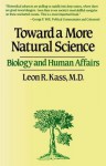 Toward a More Natural Science: Biology and Human Affairs - Leon R. Kass