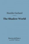 The Shadow World (Barnes & Noble Digital Library) - Hamlin Garland